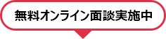 無料オンライン面談実施中